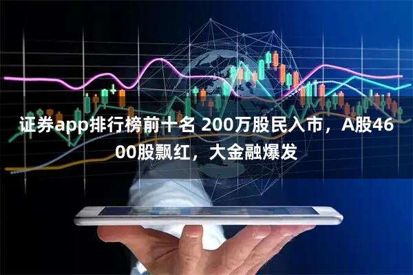 证券app排行榜前十名 200万股民入市，A股4600股飘红，大金融爆发