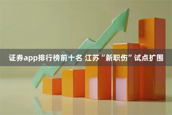 证券app排行榜前十名 江苏“新职伤”试点扩围