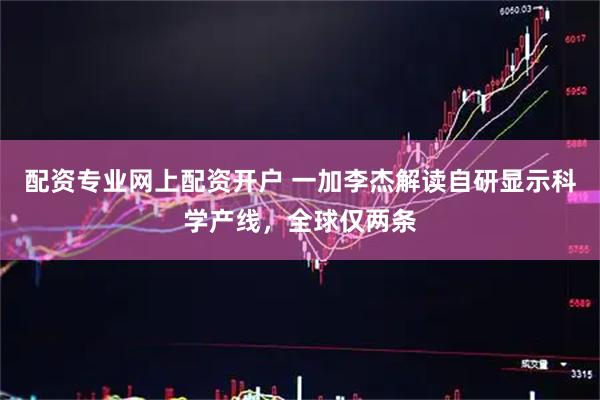 配资专业网上配资开户 一加李杰解读自研显示科学产线，全球仅两条