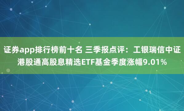 证券app排行榜前十名 三季报点评：工银瑞信中证港股通高股息精选ETF基金季度涨幅9.01%