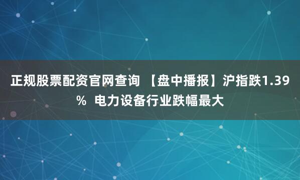正规股票配资官网查询 【盘中播报】沪指跌1.39%  电力设备行业跌幅最大