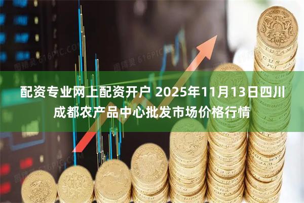 配资专业网上配资开户 2025年11月13日四川成都农产品中心批发市场价格行情