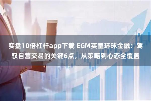 实盘10倍杠杆app下载 EGM英皇环球金融：驾驭自营交易的关键6点，从策略到心态全覆盖